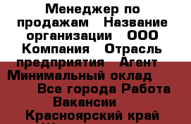 Менеджер по продажам › Название организации ­ ООО Компания › Отрасль предприятия ­ Агент › Минимальный оклад ­ 30 000 - Все города Работа » Вакансии   . Красноярский край,Железногорск г.